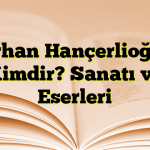 Orhan Hançerlioğlu Kimdir? Sanatı ve Eserleri