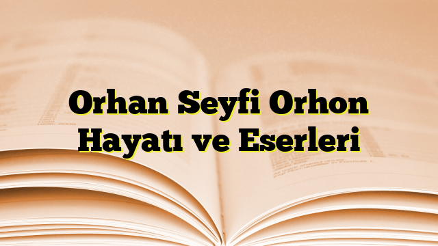 Orhan Seyfi Orhon Hayatı ve Eserleri