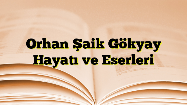 Orhan Şaik Gökyay Hayatı ve Eserleri