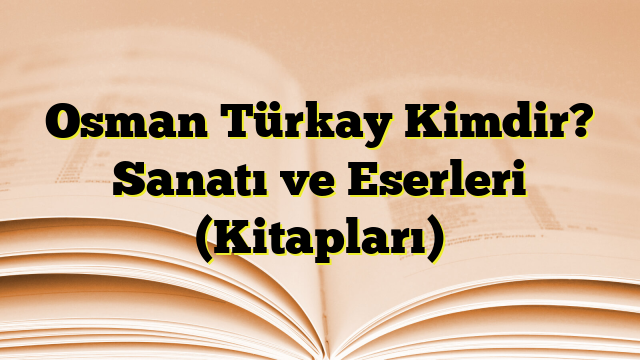 Osman Türkay Kimdir? Sanatı ve Eserleri (Kitapları)