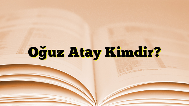 Oğuz Atay Kimdir?