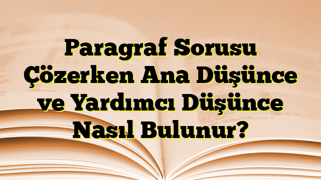 Paragraf Sorusu Çözerken Ana Düşünce ve Yardımcı Düşünce Nasıl Bulunur?