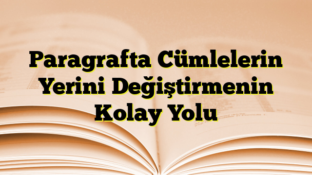 Paragrafta Cümlelerin Yerini Değiştirmenin Kolay Yolu