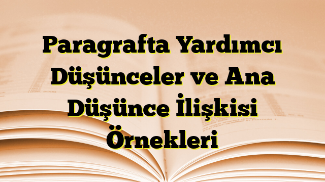 Paragrafta Yardımcı Düşünceler ve Ana Düşünce İlişkisi Örnekleri