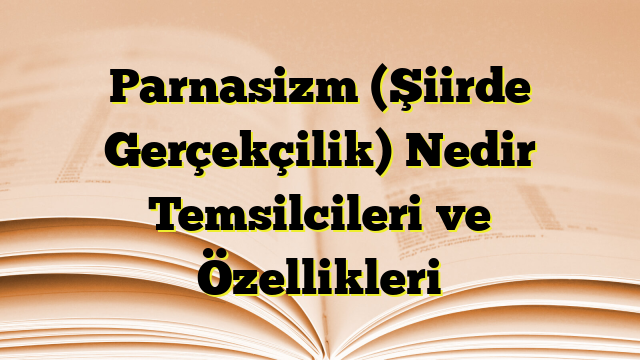 Parnasizm (Şiirde Gerçekçilik) Nedir Temsilcileri ve Özellikleri