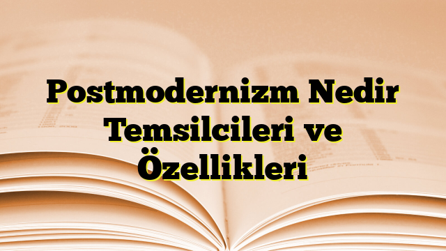 Postmodernizm Nedir Temsilcileri ve Özellikleri