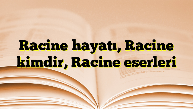 Racine hayatı, Racine kimdir, Racine eserleri