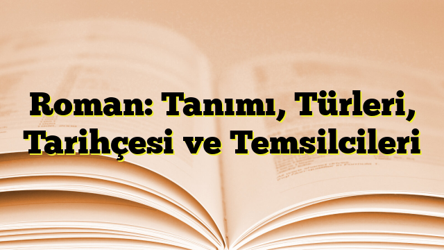 Roman: Tanımı, Türleri, Tarihçesi ve Temsilcileri