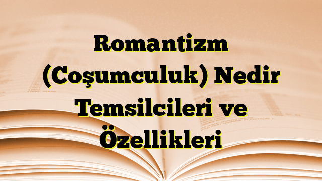 Romantizm (Coşumculuk) Nedir Temsilcileri ve Özellikleri