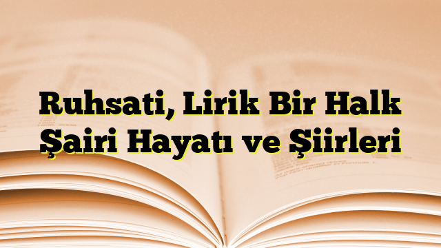 Ruhsati, Lirik Bir Halk Şairi Hayatı ve Şiirleri