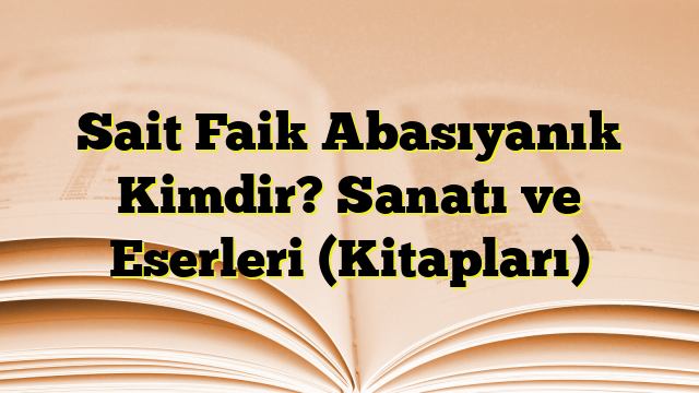 Sait Faik Abasıyanık Kimdir? Sanatı ve Eserleri (Kitapları)