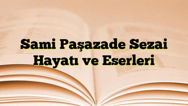 Sami Paşazade Sezai Hayatı ve Eserleri