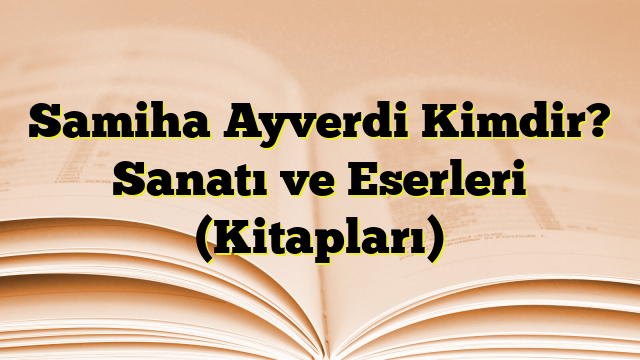 Samiha Ayverdi Kimdir? Sanatı ve Eserleri (Kitapları)