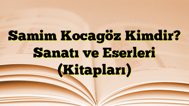 Samim Kocagöz Kimdir? Sanatı ve Eserleri (Kitapları)