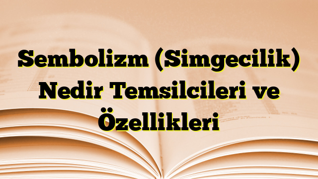 Sembolizm (Simgecilik) Nedir Temsilcileri ve Özellikleri