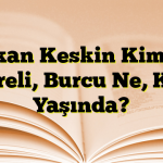 Serkan Keskin Kimdir? Nereli, Burcu Ne, Kaç Yaşında?