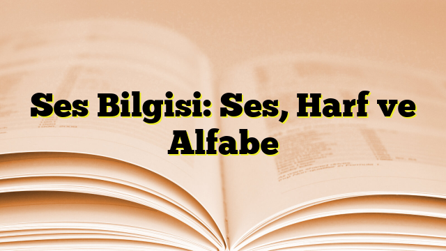 Ses Bilgisi: Ses, Harf ve Alfabe