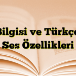 Ses Bilgisi ve Türkçedeki Ses Özellikleri