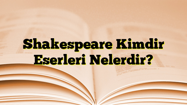 Shakespeare Kimdir Eserleri Nelerdir?