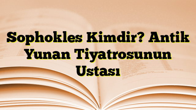 Sophokles Kimdir? Antik Yunan Tiyatrosunun Ustası