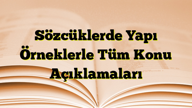 Sözcüklerde Yapı Örneklerle Tüm Konu Açıklamaları