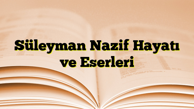 Süleyman Nazif Hayatı ve Eserleri