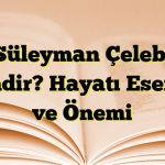 Süleyman Çelebi Kimdir? Hayatı Eserleri ve Önemi