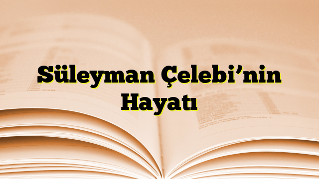 Süleyman Çelebi’nin Hayatı