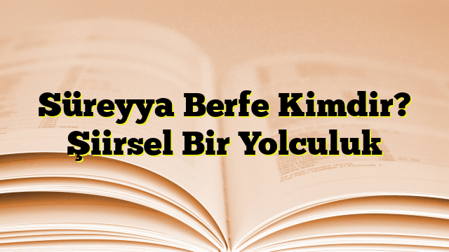 Süreyya Berfe Kimdir? Şiirsel Bir Yolculuk