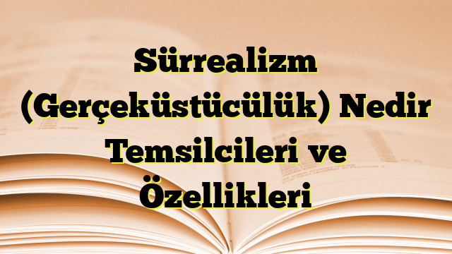 Sürrealizm (Gerçeküstücülük) Nedir Temsilcileri ve Özellikleri