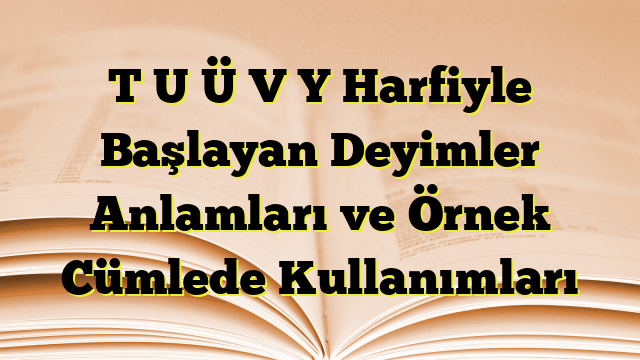 T U Ü V Y Harfiyle Başlayan Deyimler Anlamları ve Örnek Cümlede Kullanımları