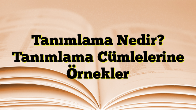 Tanımlama Nedir? Tanımlama Cümlelerine Örnekler