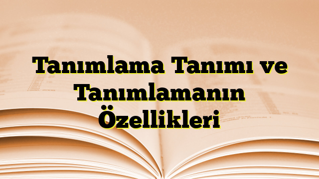 Tanımlama Tanımı ve Tanımlamanın Özellikleri