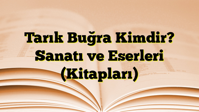 Tarık Buğra Kimdir? Sanatı ve Eserleri (Kitapları)