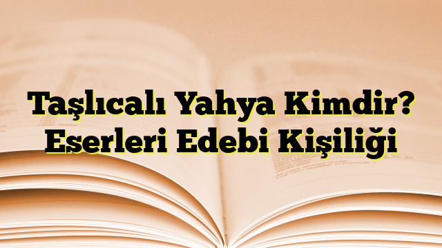 Taşlıcalı Yahya Kimdir? Eserleri Edebi Kişiliği