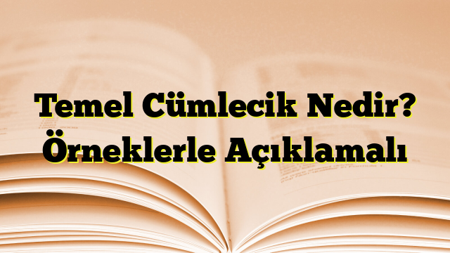 Temel Cümlecik Nedir? Örneklerle Açıklamalı