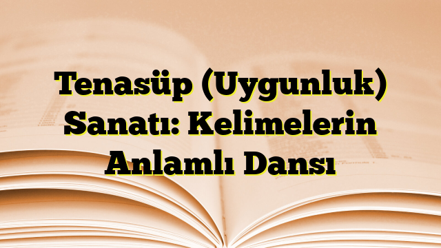 Tenasüp (Uygunluk) Sanatı: Kelimelerin Anlamlı Dansı