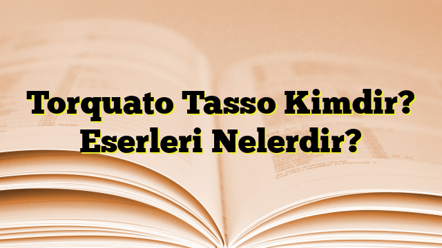 Torquato Tasso Kimdir? Eserleri Nelerdir?