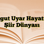 Turgut Uyar Hayatı ve Şiir Dünyası