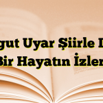 Turgut Uyar Şiirle Dolu Bir Hayatın İzleri