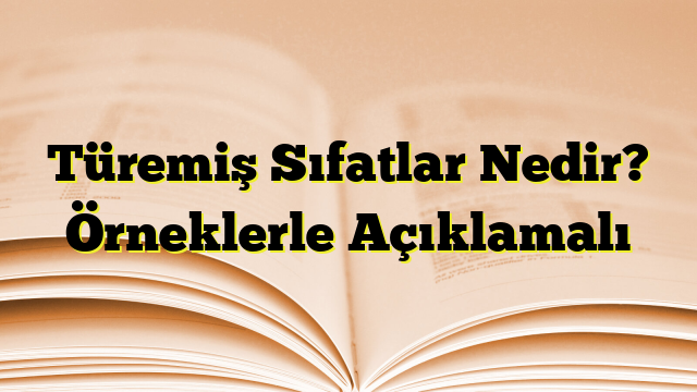 Türemiş Sıfatlar Nedir? Örneklerle Açıklamalı