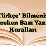 Türkçe’ Bilmeniz Gereken Bazı Yazım Kuralları