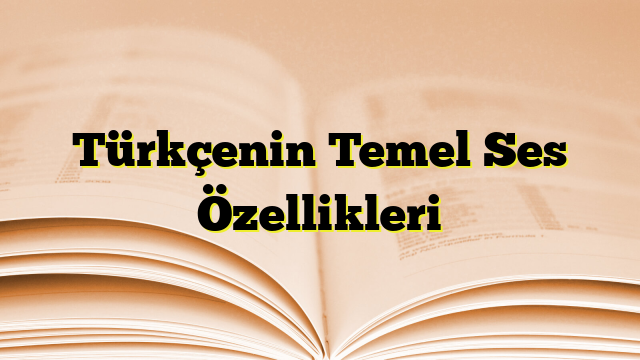 Türkçenin Temel Ses Özellikleri