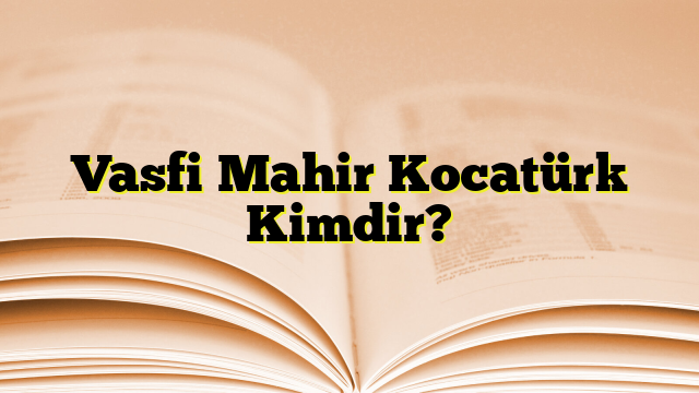 Vasfi Mahir Kocatürk Kimdir?