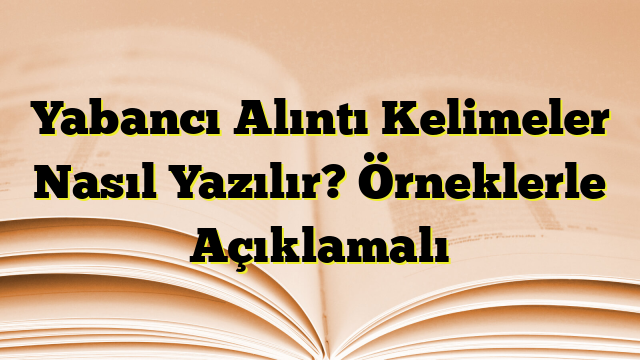 Yabancı Alıntı Kelimeler Nasıl Yazılır? Örneklerle Açıklamalı