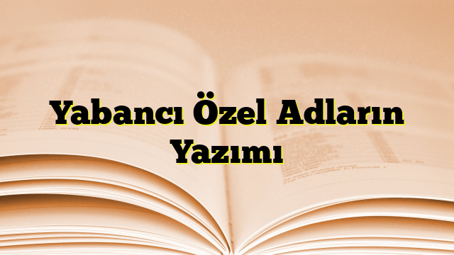 Yabancı Özel Adların Yazımı