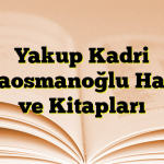 Yakup Kadri Karaosmanoğlu Hayatı ve Kitapları