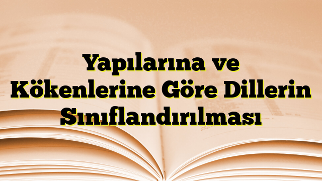 Yapılarına ve Kökenlerine Göre Dillerin Sınıflandırılması