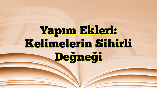 Yapım Ekleri: Kelimelerin Sihirli Değneği