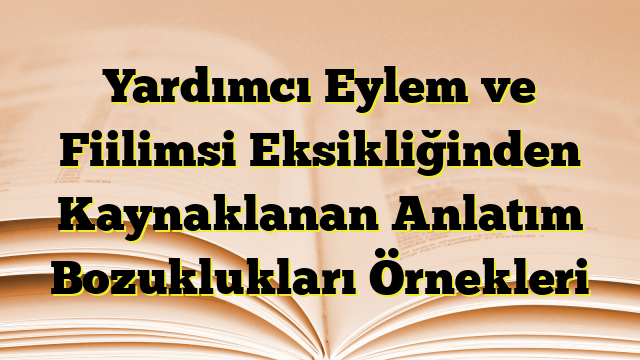 Yardımcı Eylem ve Fiilimsi Eksikliğinden Kaynaklanan Anlatım Bozuklukları Örnekleri